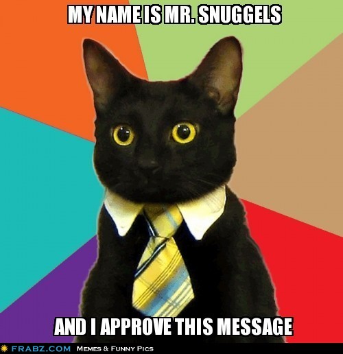 Name:  2413558-frabz-My-name-is-Mr-Snuggels-And-I-approve-this-Message-312162.jpg
Views: 200
Size:  45.3 KB